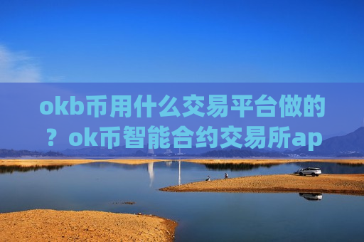 okb币用什么交易平台做的？ok币智能合约交易所app下载
