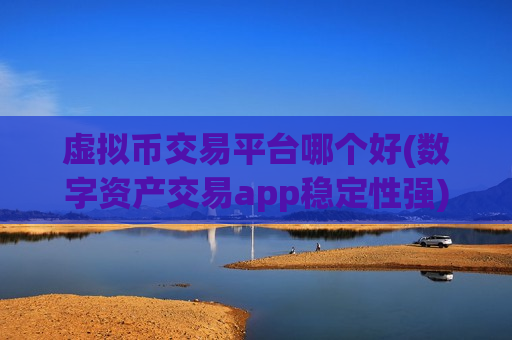 虚拟币交易平台哪个好(数字资产交易app稳定性强)