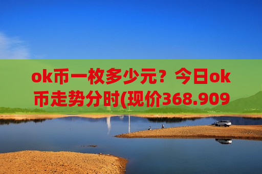 ok币一枚多少元？今日ok币走势分时(现价368.909元)