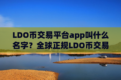 LDO币交易平台app叫什么名字？全球正规LDO币交易所app下载