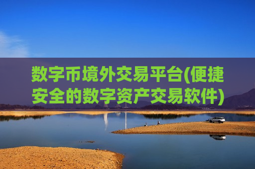 数字币境外交易平台(便捷安全的数字资产交易软件)