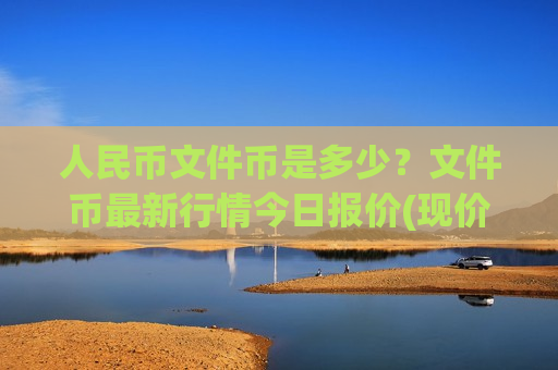 人民币文件币是多少？文件币最新行情今日报价(现价44.4653元)