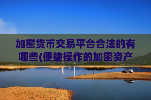 加密货币交易平台合法的有哪些(便捷操作的加密资产交易软件推荐)