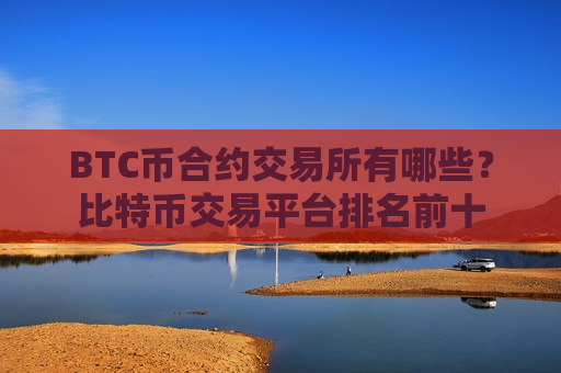 BTC币合约交易所有哪些？比特币交易平台排名前十