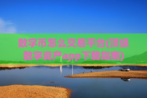 数字币怎么交易平台(顶级数字资产app下载指南)