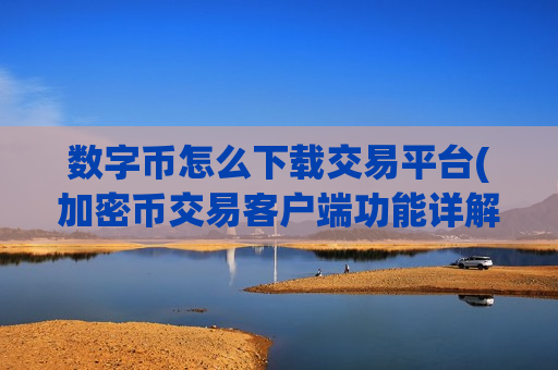 数字币怎么下载交易平台(加密币交易客户端功能详解)