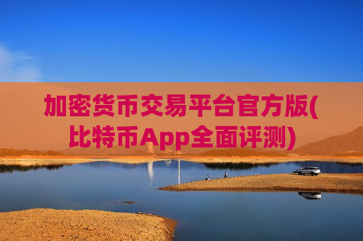 加密货币交易平台官方版(比特币App全面评测)