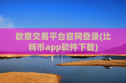 欧意交易平台官网登录(比特币app软件下载)