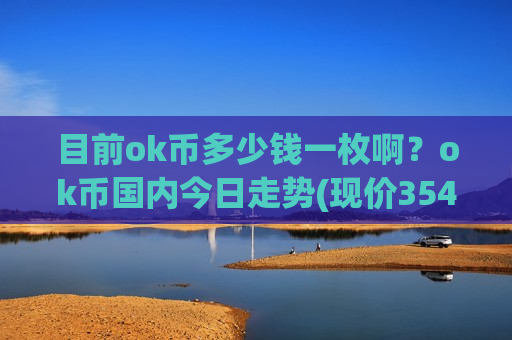 目前ok币多少钱一枚啊？ok币国内今日走势(现价354.118元)