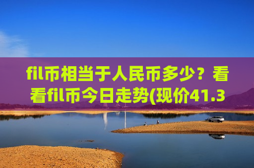 fil币相当于人民币多少？看看fil币今日走势(现价41.3864元)