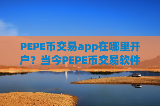 PEPE币交易app在哪里开户？当今PEPE币交易软件排名