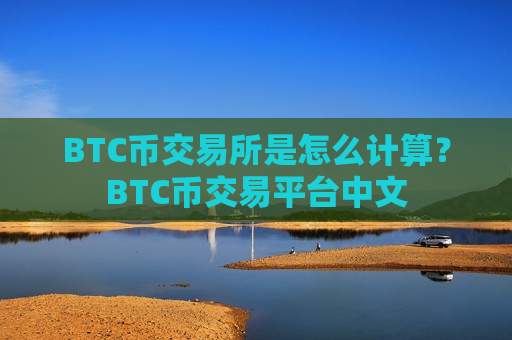 BTC币交易所是怎么计算？BTC币交易平台中文