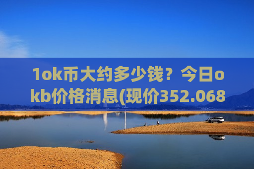 1ok币大约多少钱？今日okb价格消息(现价352.068元)