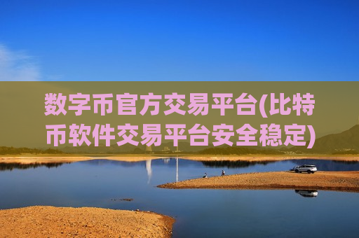 数字币官方交易平台(比特币软件交易平台安全稳定)