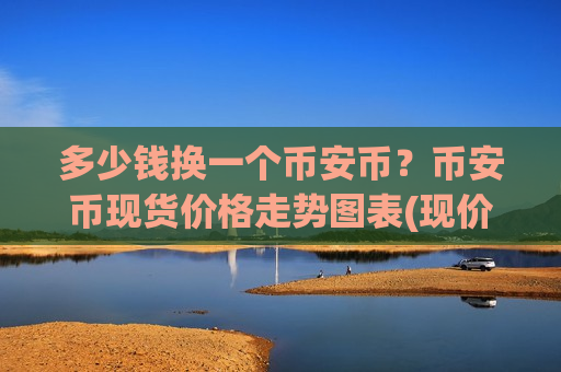 多少钱换一个币安币？币安币现货价格走势图表(现价5117.21元)