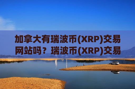 加拿大有瑞波币(XRP)交易网站吗？瑞波币(XRP)交易appapo