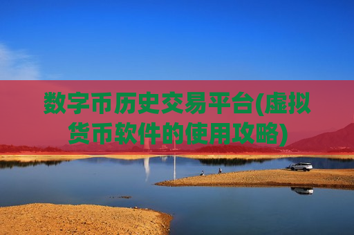 数字币历史交易平台(虚拟货币软件的使用攻略)