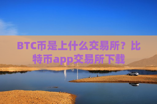 BTC币是上什么交易所？比特币app交易所下载