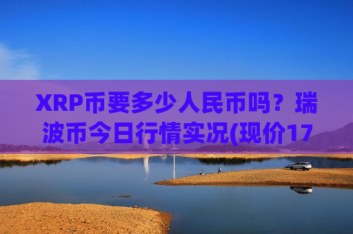 XRP币要多少人民币吗？瑞波币今日行情实况(现价17.202元)