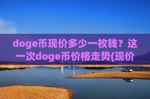 doge币现价多少一枚钱？这一次doge币价格走势(现价2.6581元)