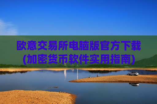 欧意交易所电脑版官方下载(加密货币软件实用指南)