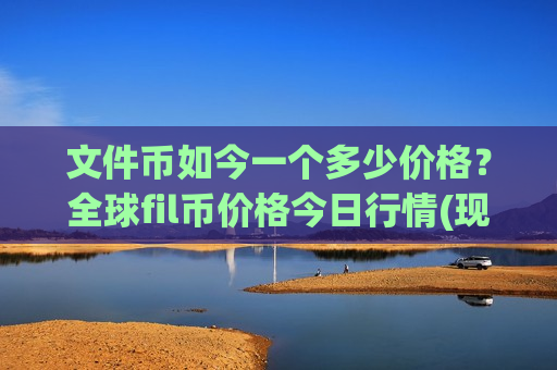 文件币如今一个多少价格？全球fil币价格今日行情(现价41.2989元)
