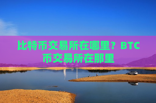 比特币交易所在哪里？BTC币交易所在那里