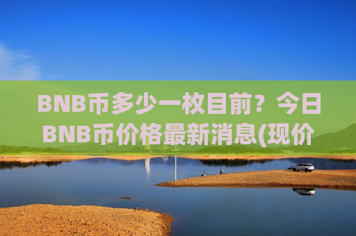 BNB币多少一枚目前？今日BNB币价格最新消息(现价5112.07元)