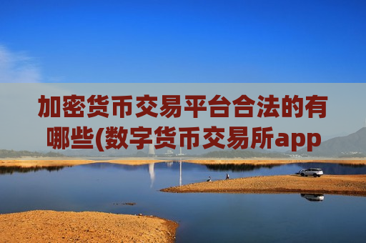 加密货币交易平台合法的有哪些(数字货币交易所app功能齐全)
