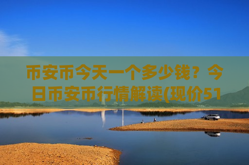 币安币今天一个多少钱？今日币安币行情解读(现价5114.55元)