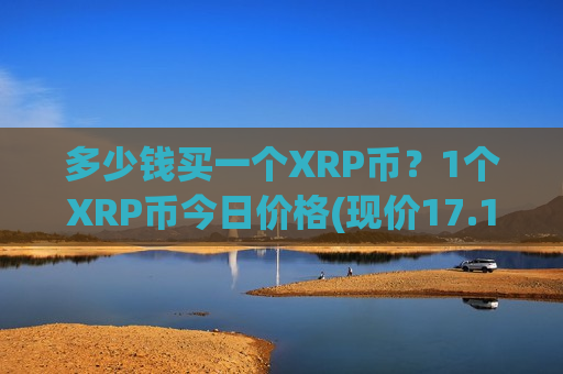 多少钱买一个XRP币？1个XRP币今日价格(现价17.149元)