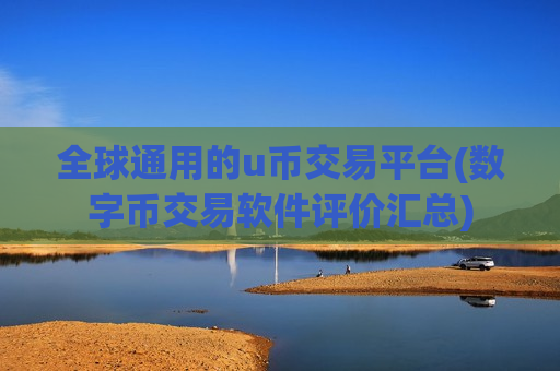 全球通用的u币交易平台(数字币交易软件评价汇总)