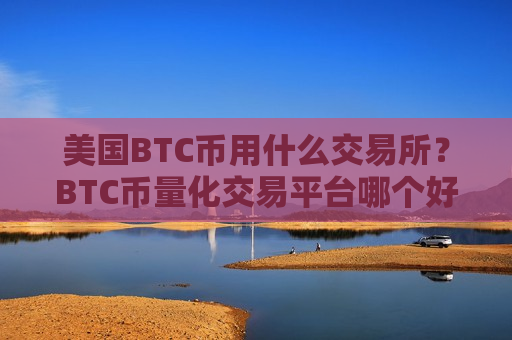 美国BTC币用什么交易所？BTC币量化交易平台哪个好