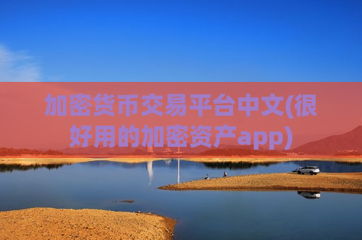 加密货币交易平台中文(很好用的加密资产app)