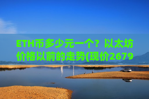 ETH币多少元一个？以太坊价格以前的走势(现价26798.41元)
