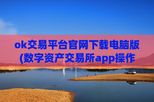 ok交易平台官网下载电脑版(数字资产交易所app操作流畅)
