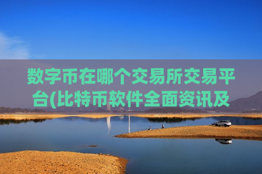 数字币在哪个交易所交易平台(比特币软件全面资讯及时推送)