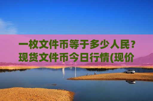 一枚文件币等于多少人民？现货文件币今日行情(现价41.3849元)