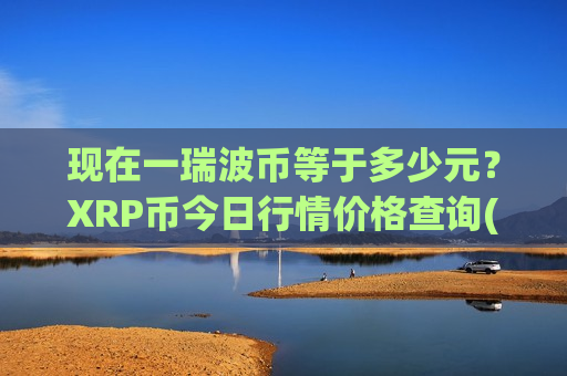 现在一瑞波币等于多少元？XRP币今日行情价格查询(现价16.7842元)