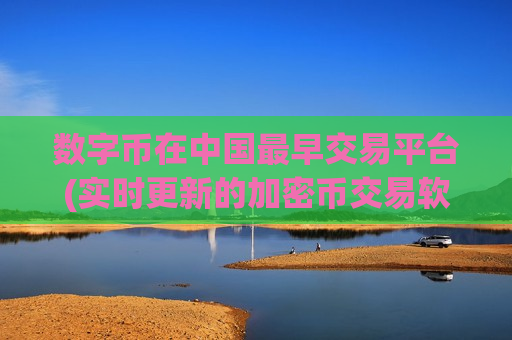 数字币在中国最早交易平台(实时更新的加密币交易软件)