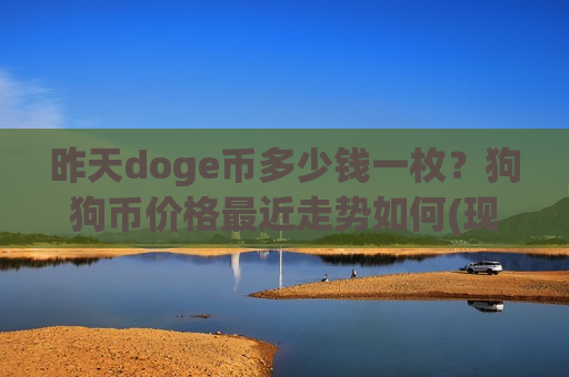 昨天doge币多少钱一枚？狗狗币价格最近走势如何(现价2.6052元)