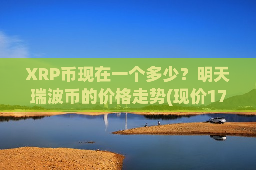 XRP币现在一个多少？明天瑞波币的价格走势(现价17.9665元)