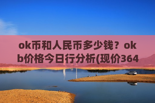 ok币和人民币多少钱？okb价格今日行分析(现价364.795元)