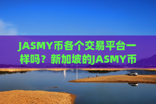 JASMY币各个交易平台一样吗？新加坡的JASMY币交易app下载