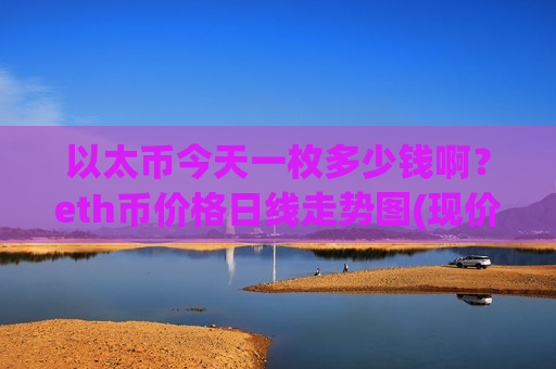 以太币今天一枚多少钱啊？eth币价格日线走势图(现价28136.96元)