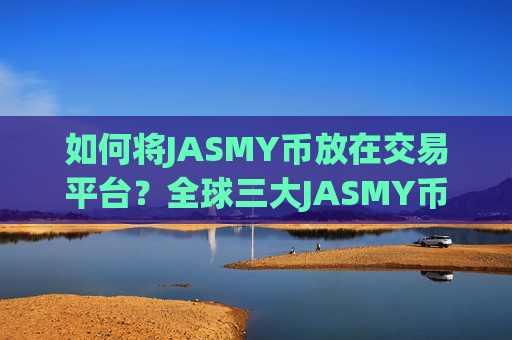 如何将JASMY币放在交易平台？全球三大JASMY币交易所app下载