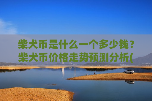柴犬币是什么一个多少钱？柴犬币价格走势预测分析(现价0.000187元)