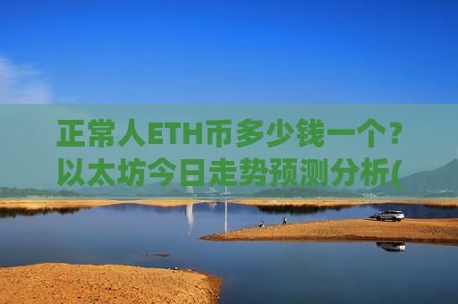 正常人ETH币多少钱一个？以太坊今日走势预测分析(现价28007.72元)