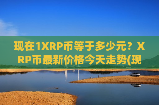 现在1XRP币等于多少元？XRP币最新价格今天走势(现价18.0423元)