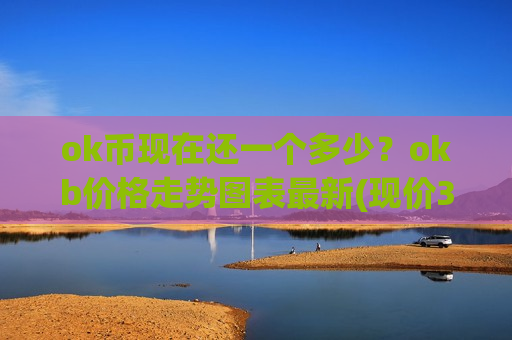 ok币现在还一个多少？okb价格走势图表最新(现价365.325元)